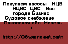 Покупаем насосы   НЦВ, НЦВС, ЦВС - Все города Бизнес » Судовое снабжение   . Псковская обл.,Невель г.